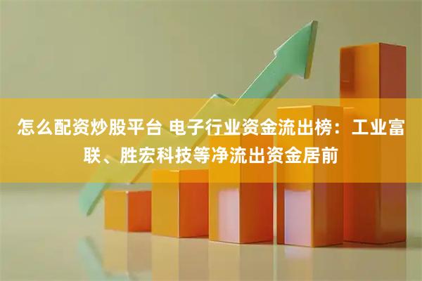 怎么配资炒股平台 电子行业资金流出榜：工业富联、胜宏科技等净流出资金居前