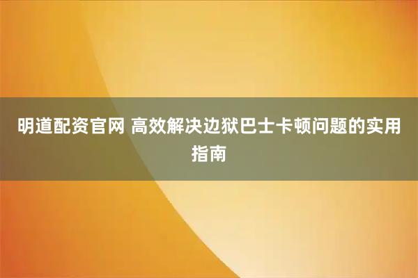 明道配资官网 高效解决边狱巴士卡顿问题的实用指南