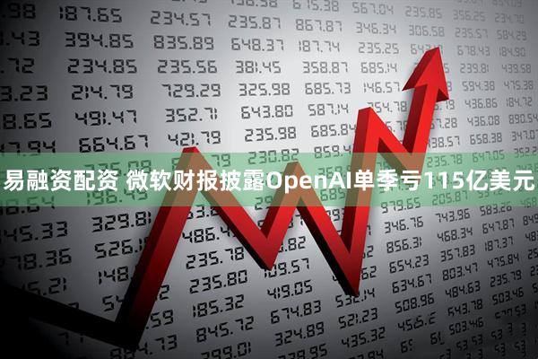 易融资配资 微软财报披露OpenAI单季亏115亿美元