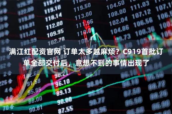 满江红配资官网 订单太多越麻烦?C919首批订单全部交付后,意想不到的事情出现了