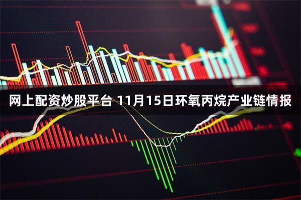 网上配资炒股平台 11月15日环氧丙烷产业链情报