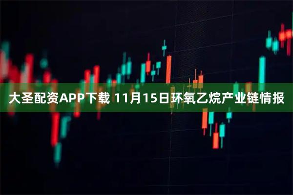 大圣配资APP下载 11月15日环氧乙烷产业链情报