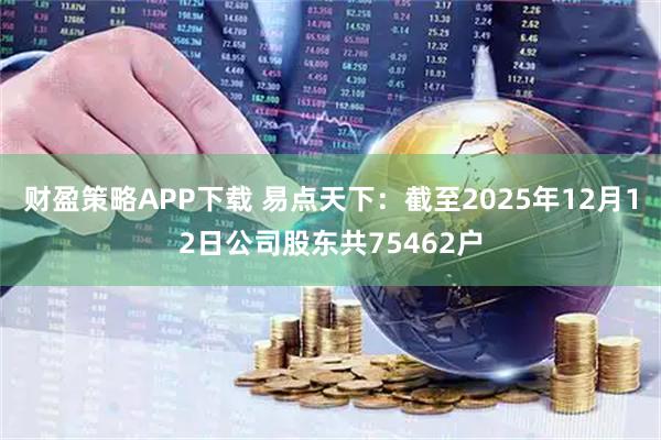 财盈策略APP下载 易点天下：截至2025年12月12日公司股东共75462户