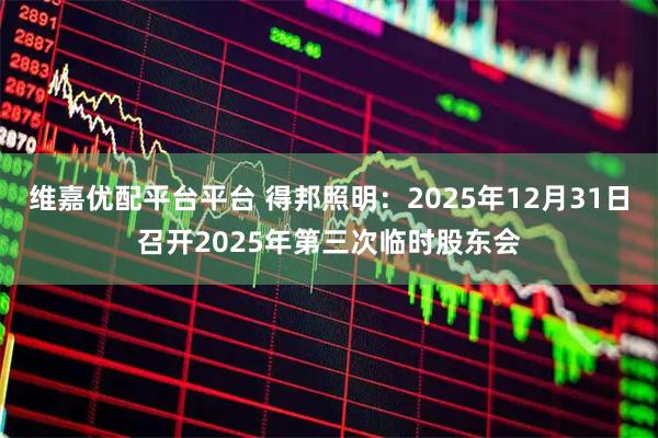 维嘉优配平台平台 得邦照明：2025年12月31日召开2025年第三次临时股东会