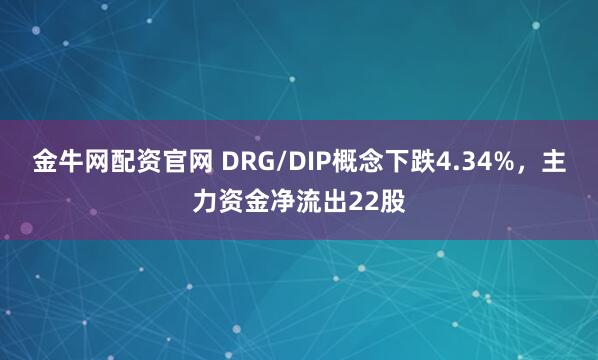 金牛网配资官网 DRG/DIP概念下跌4.34%，主力资金净流出22股