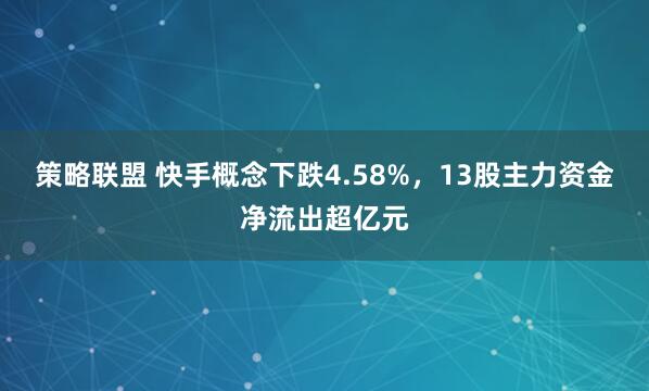 策略联盟 快手概念下跌4.58%，13股主力资金净流出超亿元