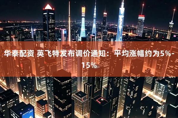 华泰配资 英飞特发布调价通知：平均涨幅约为5%-15%