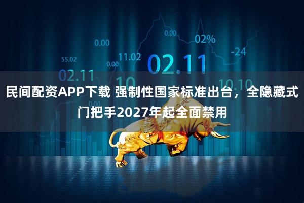 民间配资APP下载 强制性国家标准出台，全隐藏式门把手2027年起全面禁用