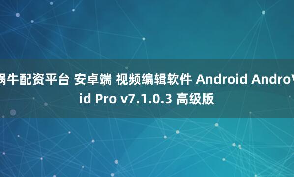 蜗牛配资平台 安卓端 视频编辑软件 Android AndroVid Pro v7.1.0.3 高级版