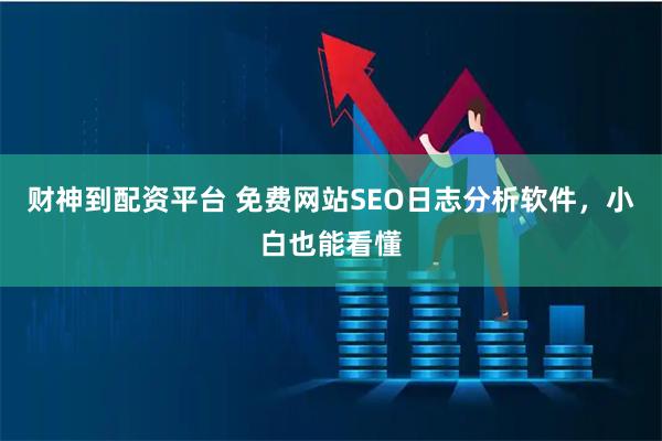 财神到配资平台 免费网站SEO日志分析软件，小白也能看懂