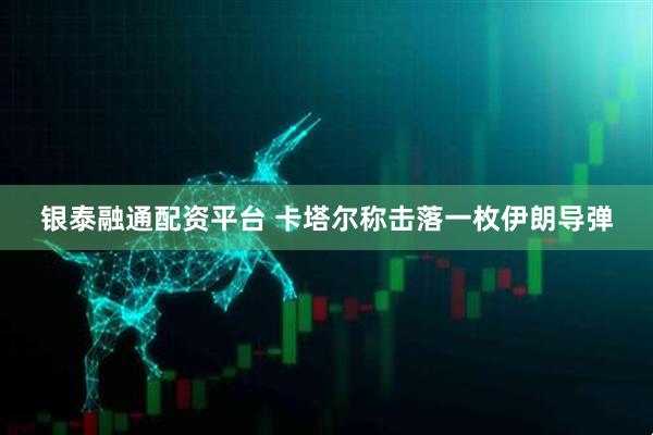 银泰融通配资平台 卡塔尔称击落一枚伊朗导弹