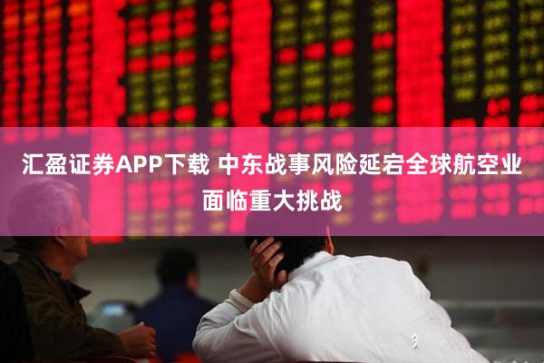 汇盈证券APP下载 中东战事风险延宕 全球航空业面临重大挑战