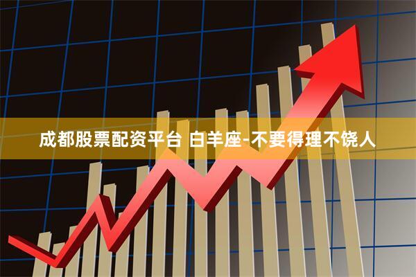 成都股票配资平台 白羊座-不要得理不饶人